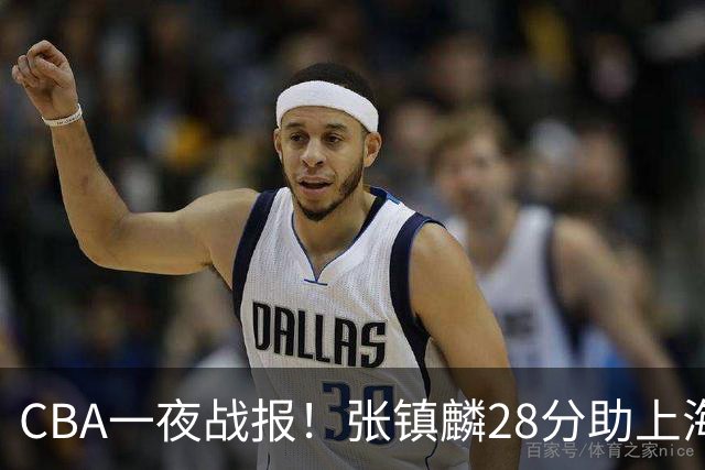 CBA一夜战报！张镇麟28分助上海两连胜，深圳外援单节6记三分救主